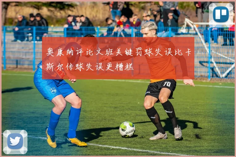 奥康纳评论文班关键罚球失误比卡斯尔传球失误更糟糕