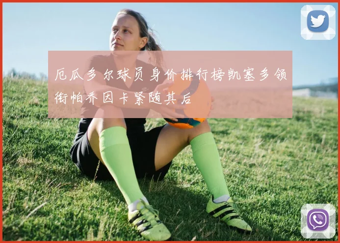厄瓜多尔球员身价排行榜凯塞多领衔帕乔因卡紧随其后