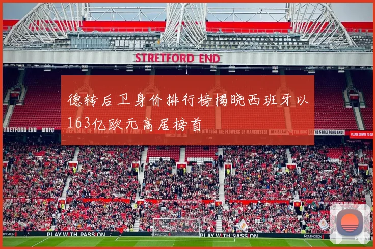 德转后卫身价排行榜揭晓西班牙以163亿欧元高居榜首