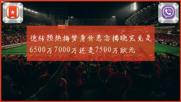 德转预热梅努身价悬念揭晓究竟是6500万7000万还是7500万欧元