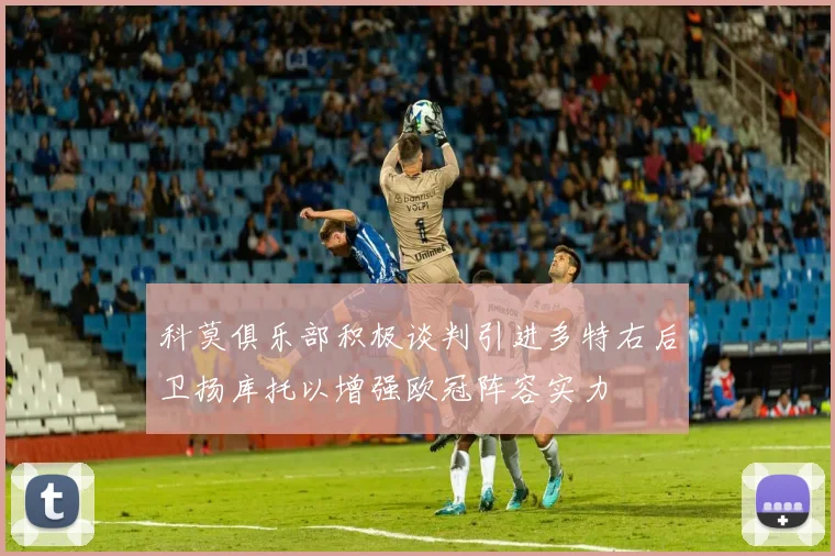 科莫俱乐部积极谈判引进多特右后卫扬库托以增强欧冠阵容实力