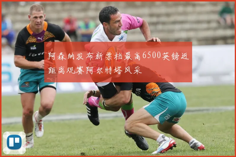 阿森纳发布新票档最高6500英镑近距离观赛阿尔特塔风采