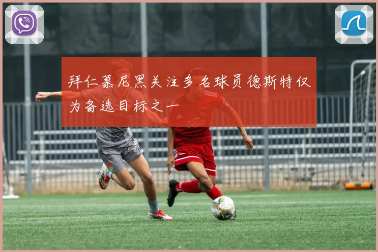 拜仁慕尼黑关注多名球员德斯特仅为备选目标之一